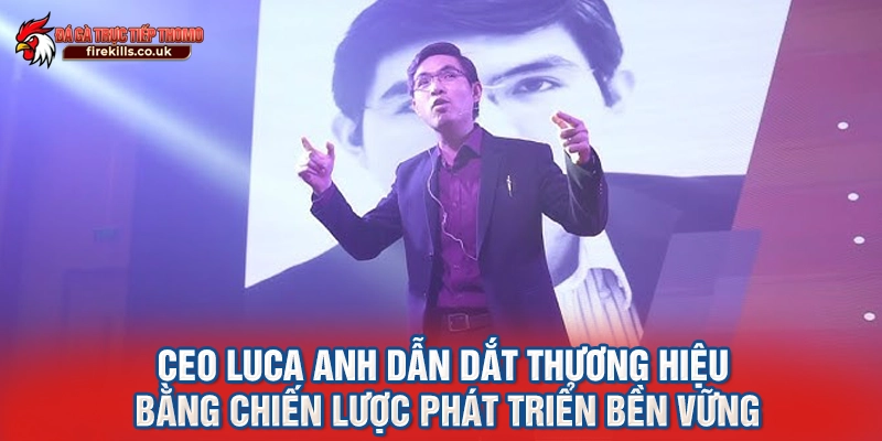 CEO Luca Anh dẫn dắt thương hiệu bằng chiến lược phát triển bền vững