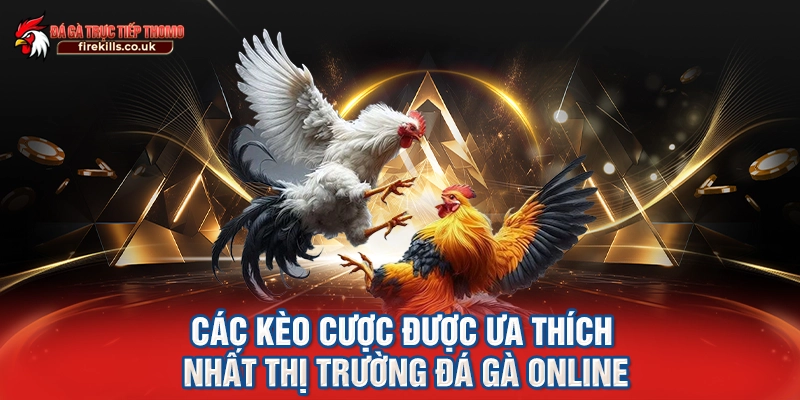 Các kèo cược được ưa thích nhất thị trường đá gà online