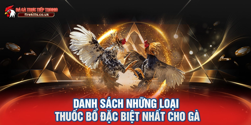 Tổng quát một số thông tin thú vị về thuốc bổ cho gà đá
