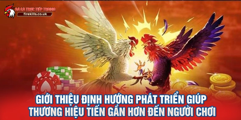 Giới thiệu định hướng phát triển giúp thương hiệu tiến gần hơn đến người chơi