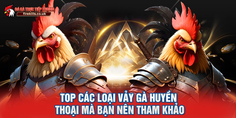 TOP các loại vảy gà huyền thoại mà bạn nên tham khảo