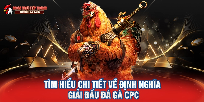 Tìm hiểu chi tiết về định nghĩa giải đấu đá gà CPC